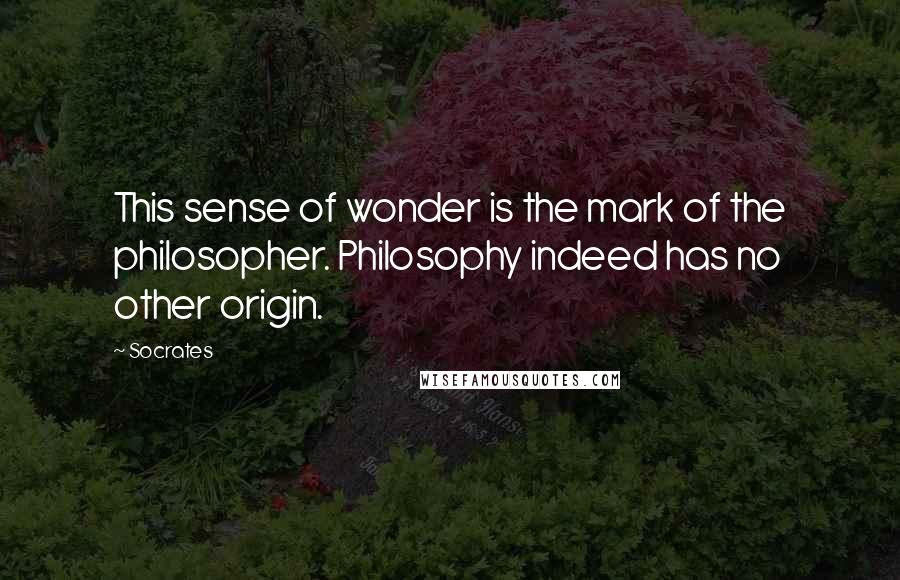 Socrates quotes: This sense of wonder is the mark of the philosopher. Philosophy indeed has no other origin.