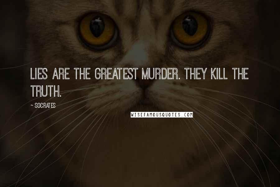 Socrates quotes: Lies are the greatest murder. They kill the Truth.