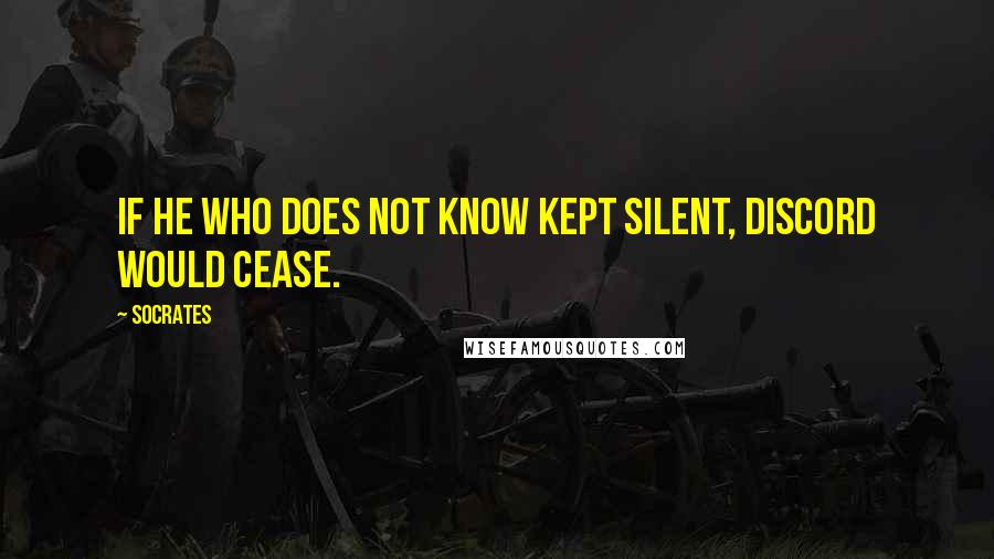 Socrates quotes: If he who does not know kept silent, discord would cease.
