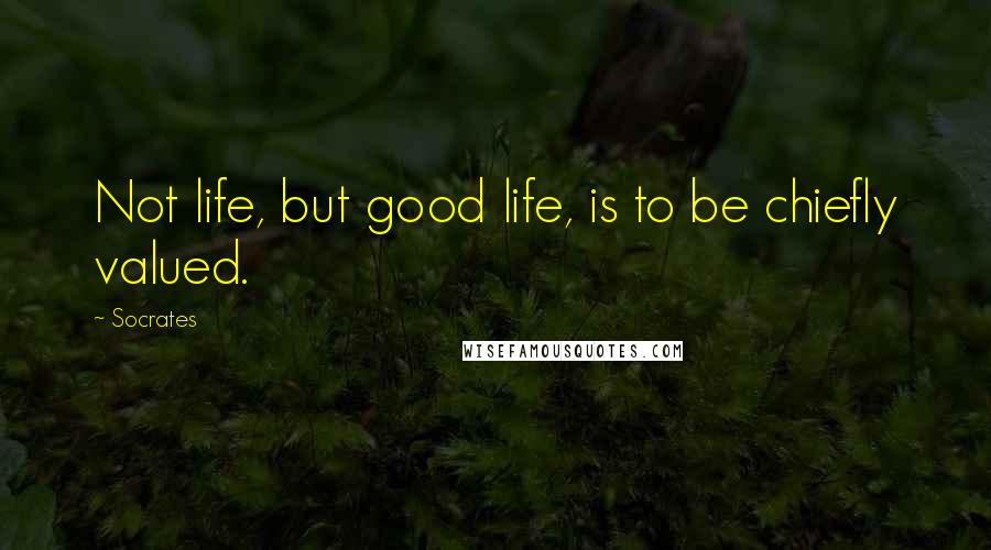 Socrates quotes: Not life, but good life, is to be chiefly valued. Socrates quotes: Not life, but good life, is to be chiefly valued.