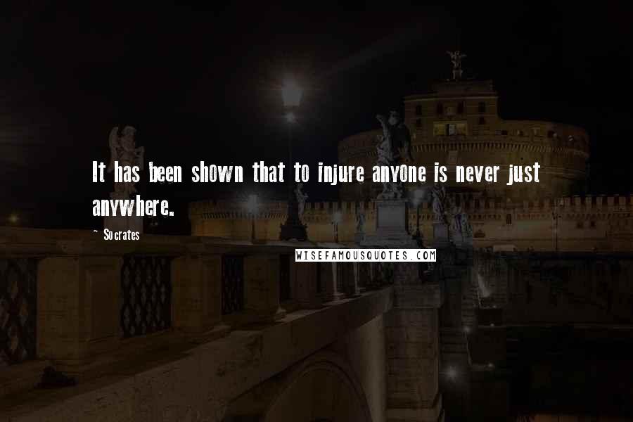 Socrates quotes: It has been shown that to injure anyone is never just anywhere.