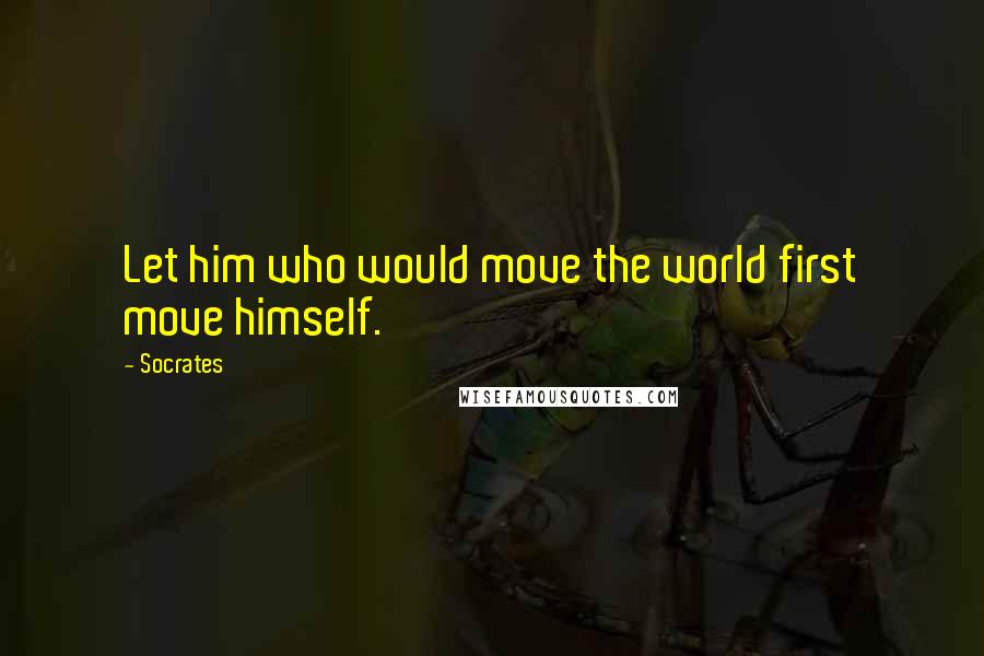 Socrates quotes: Let him who would move the world first move himself.