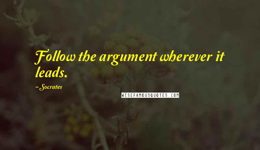 Socrates quotes: Follow the argument wherever it leads. Socrates quotes: Follow the argument wherever it leads.