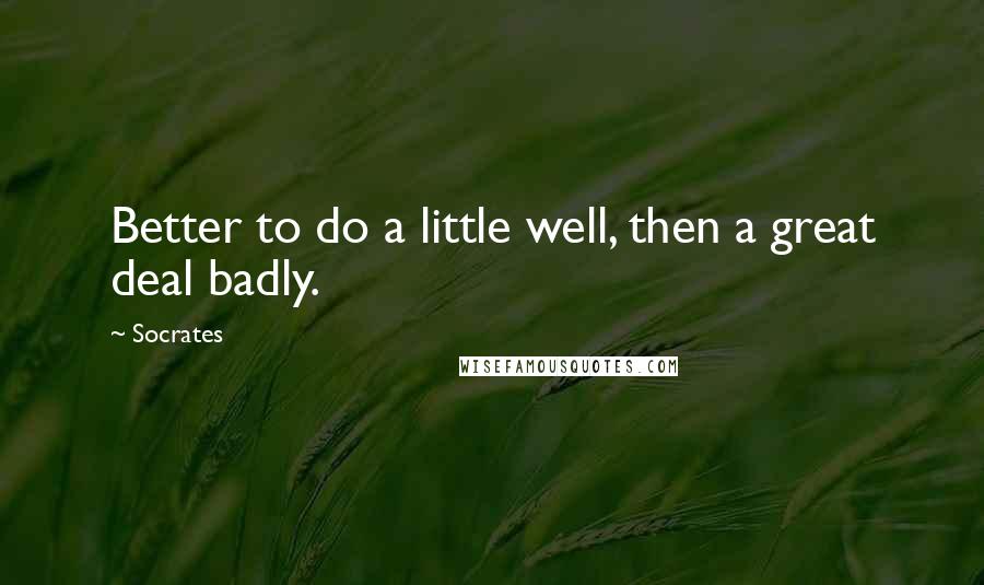 Socrates quotes: Better to do a little well, then a great deal badly. Socrates quotes: Better to do a little well, then a great deal badly.