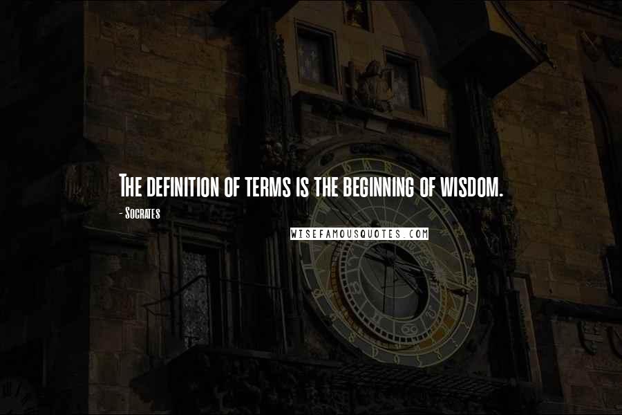 Socrates quotes: The definition of terms is the beginning of wisdom.