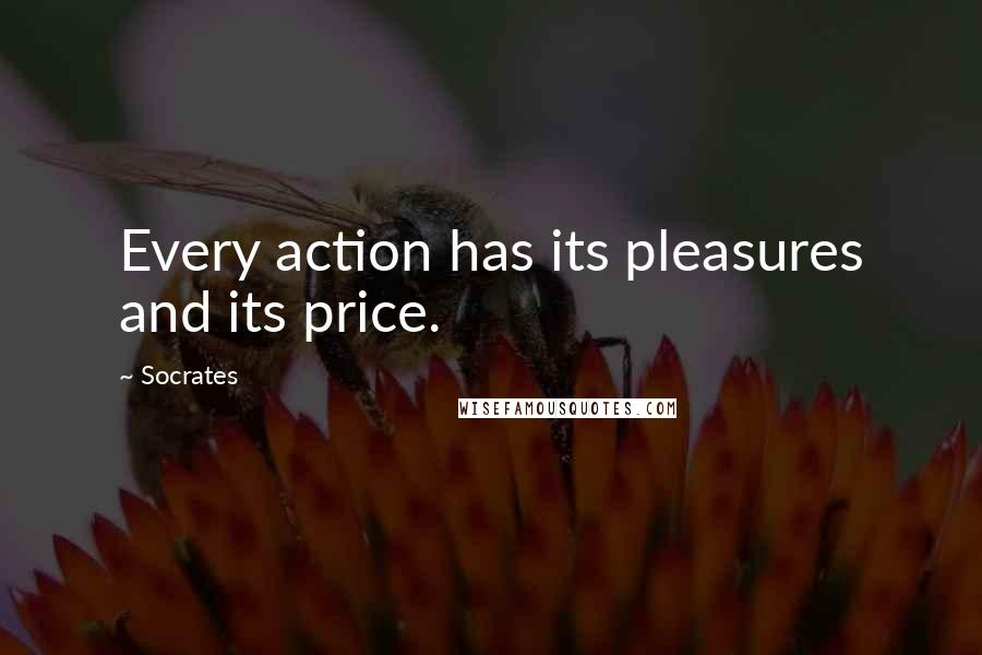 Socrates quotes: Every action has its pleasures and its price.