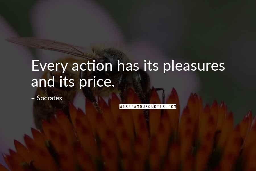 Socrates quotes: Every action has its pleasures and its price. Socrates quotes: Every action has its pleasures and its price.