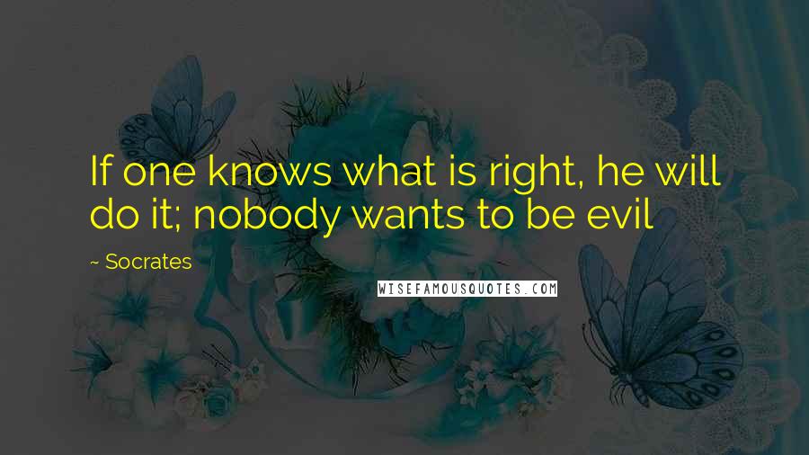 Socrates quotes: If one knows what is right, he will do it; nobody wants to be evil Socrates quotes: If one knows what is right, he will do it; nobody wants to be evil