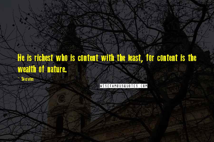 Socrates quotes: He is richest who is content with the least, for content is the wealth of nature. Socrates quotes: He is richest who is content with the least, for content is the wealth of nature.
