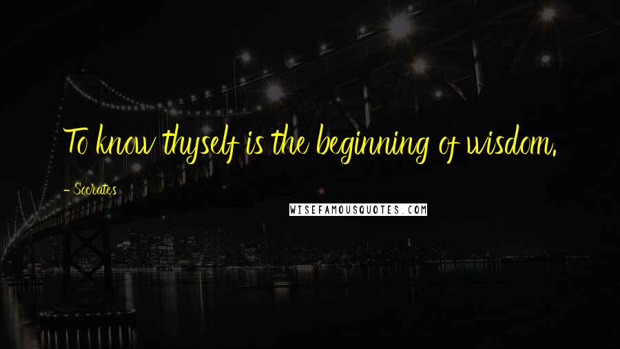 Socrates quotes: To know thyself is the beginning of wisdom.