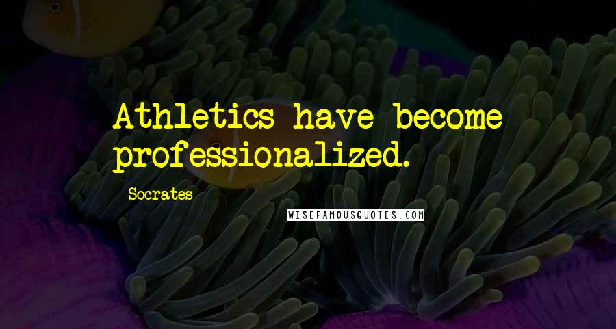 Socrates quotes: Athletics have become professionalized.