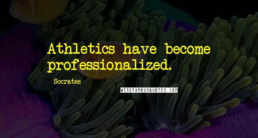Socrates quotes: Athletics have become professionalized. Socrates quotes: Athletics have become professionalized.