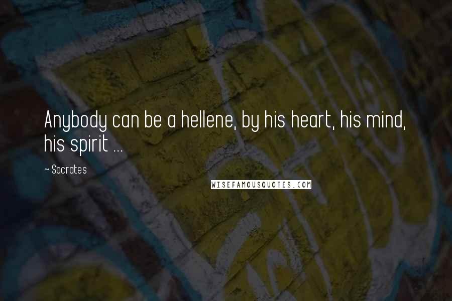 Socrates quotes: Anybody can be a hellene, by his heart, his mind, his spirit ...