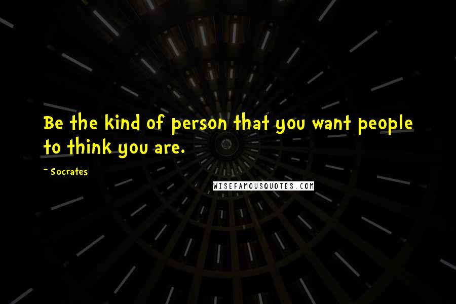 Socrates quotes: Be the kind of person that you want people to think you are. Socrates quotes: Be the kind of person that you want people to think you are.