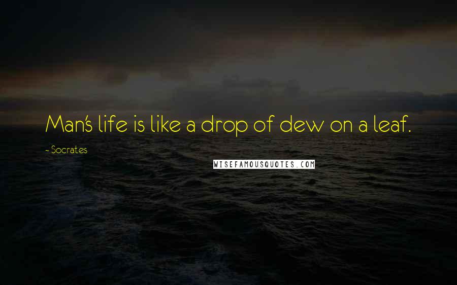 Socrates quotes: Man's life is like a drop of dew on a leaf. Socrates quotes: Man's life is like a drop of dew on a leaf.