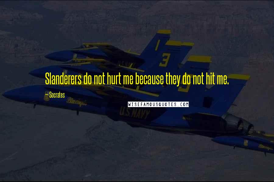Socrates quotes: Slanderers do not hurt me because they do not hit me.