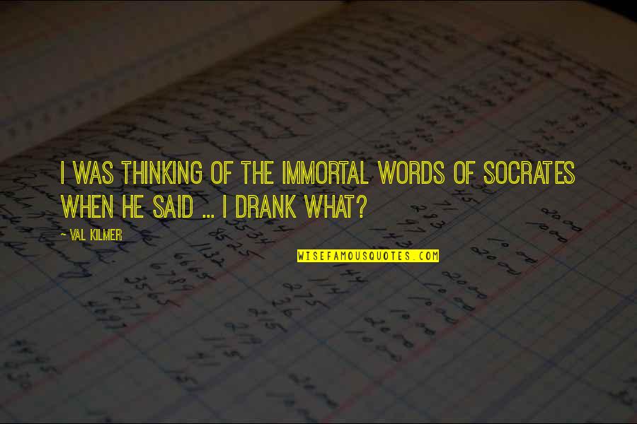 Socrates Thinking Quotes By Val Kilmer: I was thinking of the immortal words of