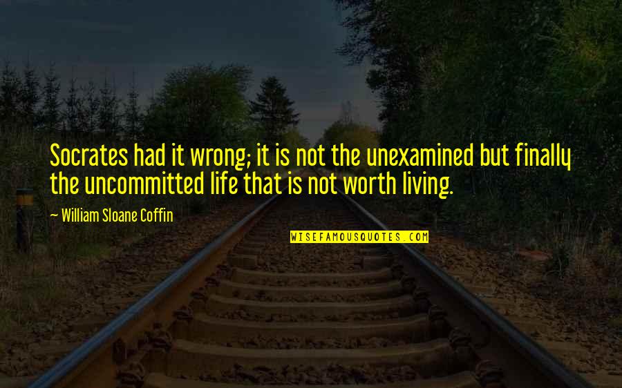 Socrates Unexamined Life Quotes By William Sloane Coffin: Socrates had it wrong; it is not the