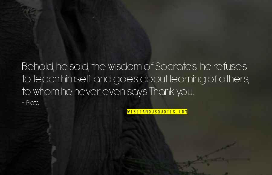 Socrates Wisdom Quotes By Plato: Behold, he said, the wisdom of Socrates; he