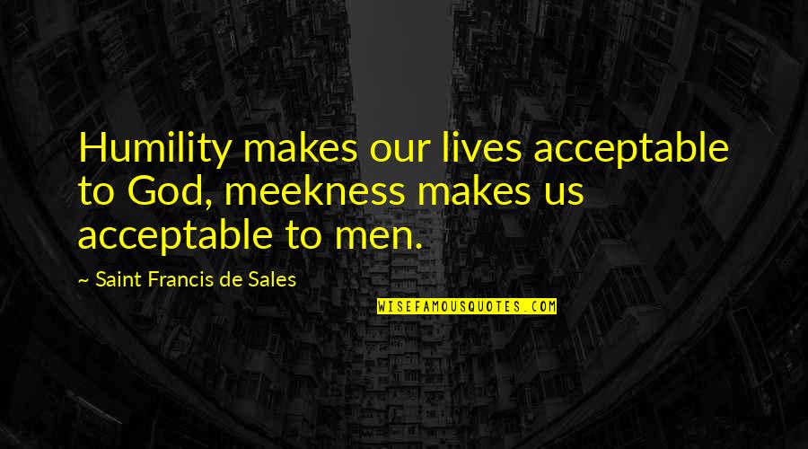 Socratic Seminar Quotes By Saint Francis De Sales: Humility makes our lives acceptable to God, meekness Socratic Seminar Quotes By Saint Francis De Sales: Humility makes our lives acceptable to God, meekness