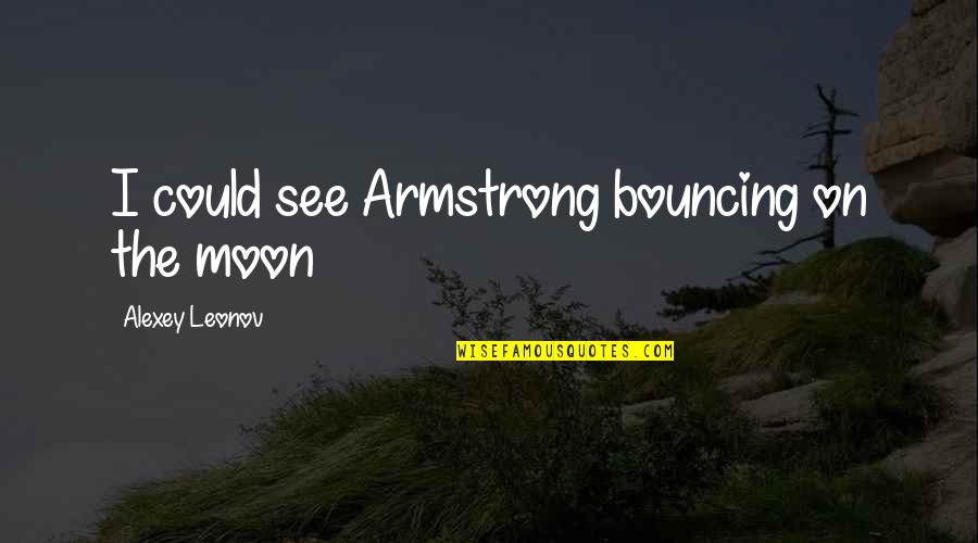 Socratica Studios Quotes By Alexey Leonov: I could see Armstrong bouncing on the moon Socratica Studios Quotes By Alexey Leonov: I could see Armstrong bouncing on the moon
