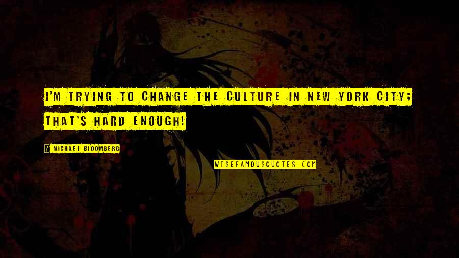Socratica Youtube Quotes By Michael Bloomberg: I'm trying to change the culture in New
