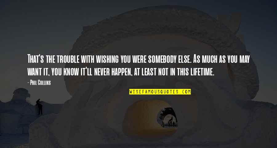Socratica Youtube Quotes By Phil Collins: That's the trouble with wishing you were somebody