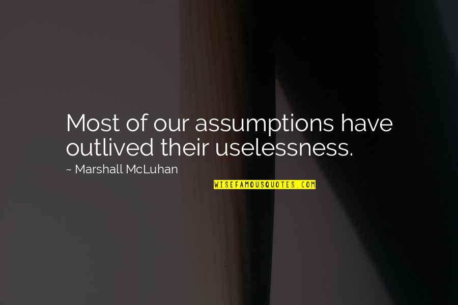 Sod Kov V Bojka Quotes By Marshall McLuhan: Most of our assumptions have outlived their uselessness. Sod Kov V Bojka Quotes By Marshall McLuhan: Most of our assumptions have outlived their uselessness.