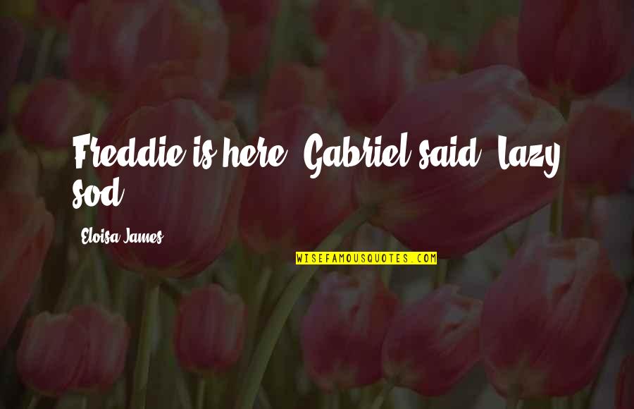 Sod You Quotes By Eloisa James: Freddie is here' Gabriel said 'Lazy sod Sod You Quotes By Eloisa James: Freddie is here' Gabriel said 'Lazy sod