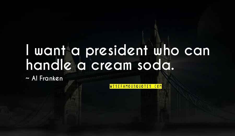 Soda Quotes By Al Franken: I want a president who can handle a