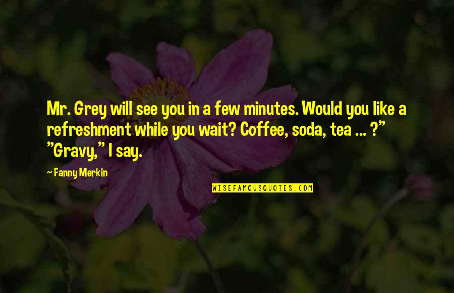 Soda Quotes By Fanny Merkin: Mr. Grey will see you in a few