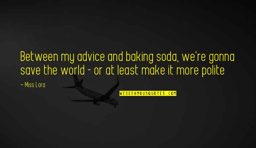 Soda Quotes By Miss Lora: Between my advice and baking soda, we're gonna