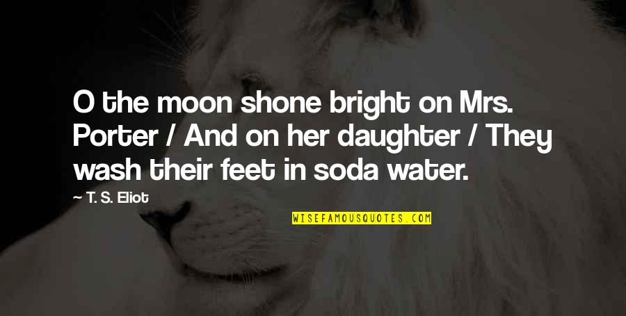 Soda Water Quotes By T. S. Eliot: O the moon shone bright on Mrs. Porter Soda Water Quotes By T. S. Eliot: O the moon shone bright on Mrs. Porter