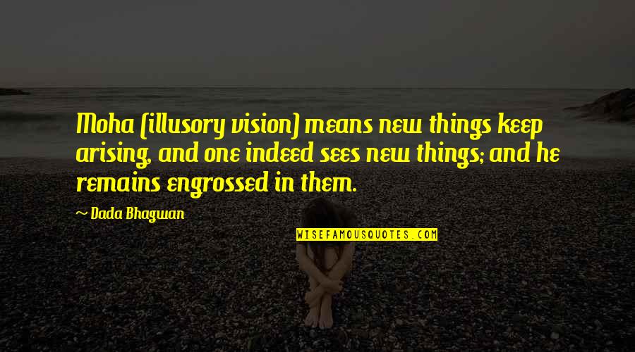 Sodality Of Our Lady Quotes By Dada Bhagwan: Moha (illusory vision) means new things keep arising, Sodality Of Our Lady Quotes By Dada Bhagwan: Moha (illusory vision) means new things keep arising,