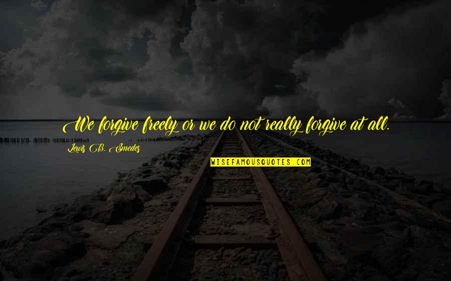 Sodander Quotes By Lewis B. Smedes: We forgive freely or we do not really Sodander Quotes By Lewis B. Smedes: We forgive freely or we do not really