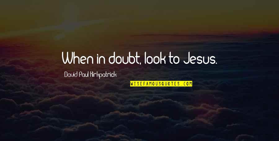 Sodden Crew Quotes By David Paul Kirkpatrick: When in doubt, look to Jesus.