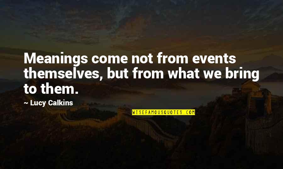 Sodden Crew Quotes By Lucy Calkins: Meanings come not from events themselves, but from