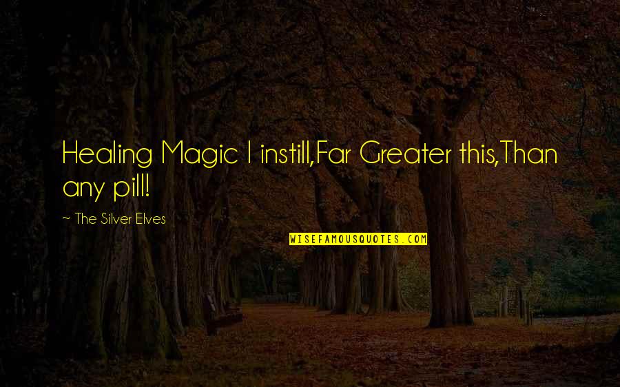 Soddie Houses Quotes By The Silver Elves: Healing Magic I instill,Far Greater this,Than any pill! Soddie Houses Quotes By The Silver Elves: Healing Magic I instill,Far Greater this,Than any pill!