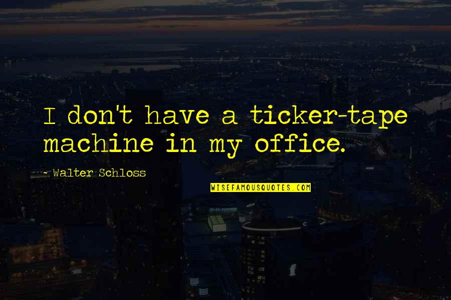Sodding Quotes By Walter Schloss: I don't have a ticker-tape machine in my