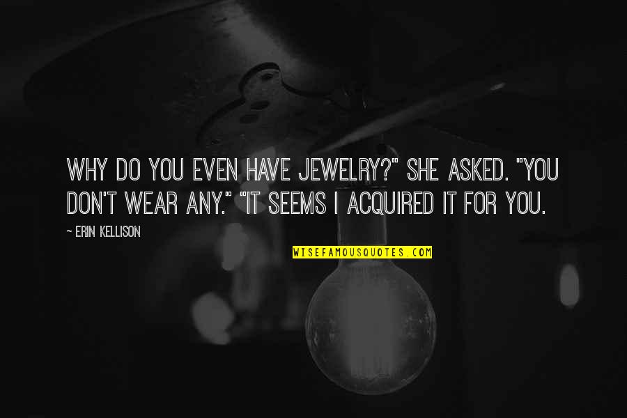 Soddisfazione Per Le Quotes By Erin Kellison: Why do you even have jewelry?" she asked.