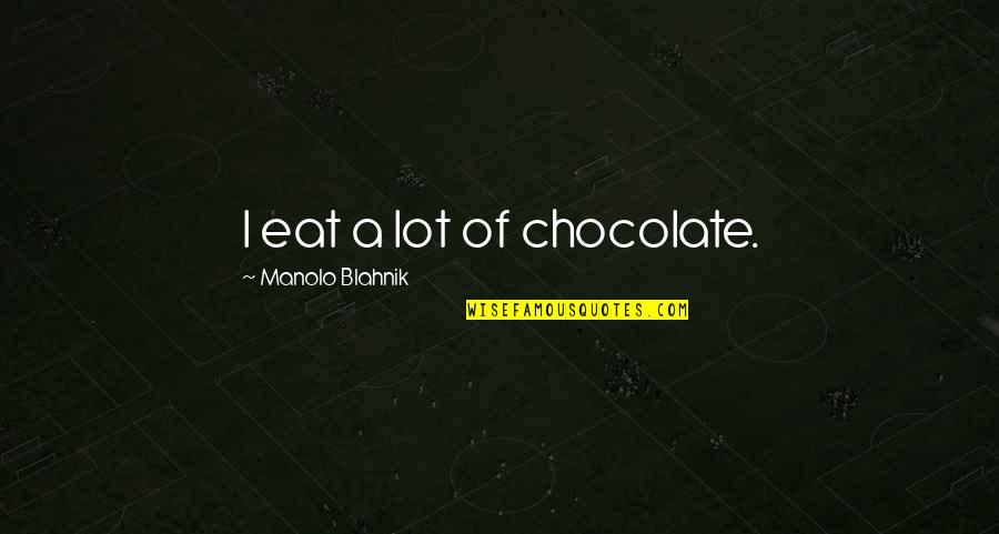Soderbergh Movies Quotes By Manolo Blahnik: I eat a lot of chocolate.