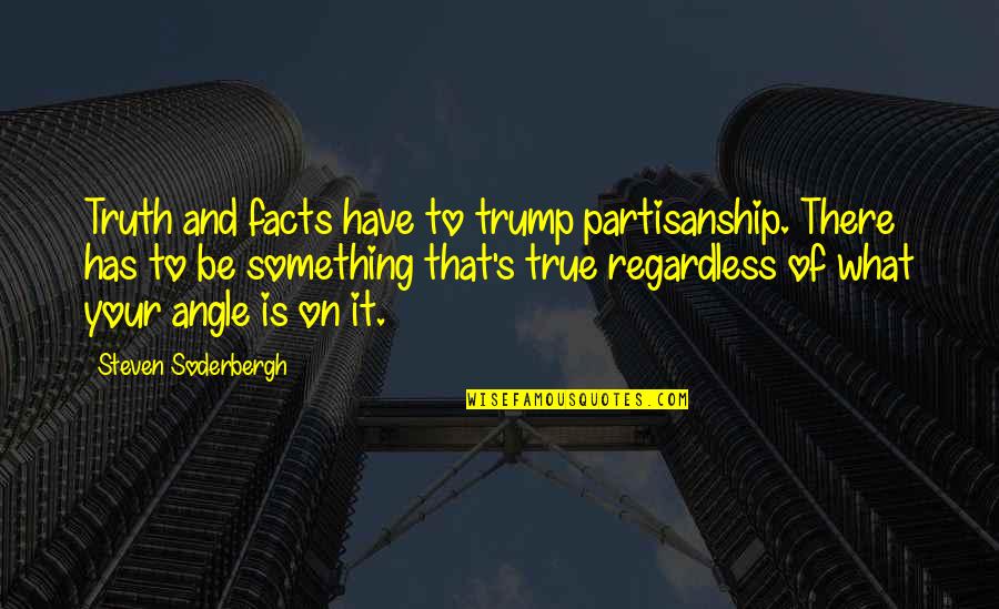 Soderbergh's Quotes By Steven Soderbergh: Truth and facts have to trump partisanship. There