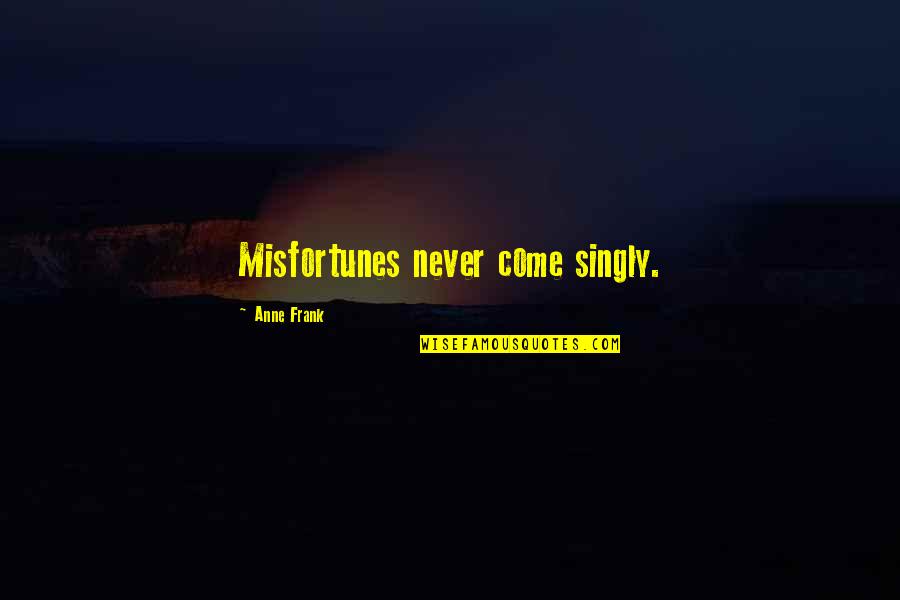 Sodhi Jagdeep Quotes By Anne Frank: Misfortunes never come singly. Sodhi Jagdeep Quotes By Anne Frank: Misfortunes never come singly.