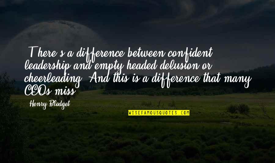 Sodhi Jagdeep Quotes By Henry Blodget: [T]here's a difference between confident leadership and empty-headed