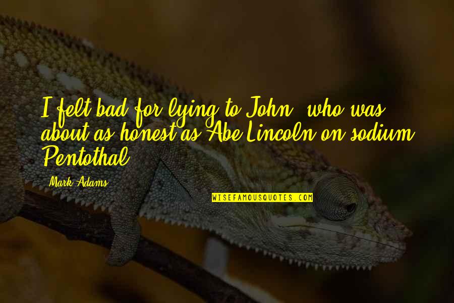 Sodium Quotes By Mark Adams: I felt bad for lying to John, who