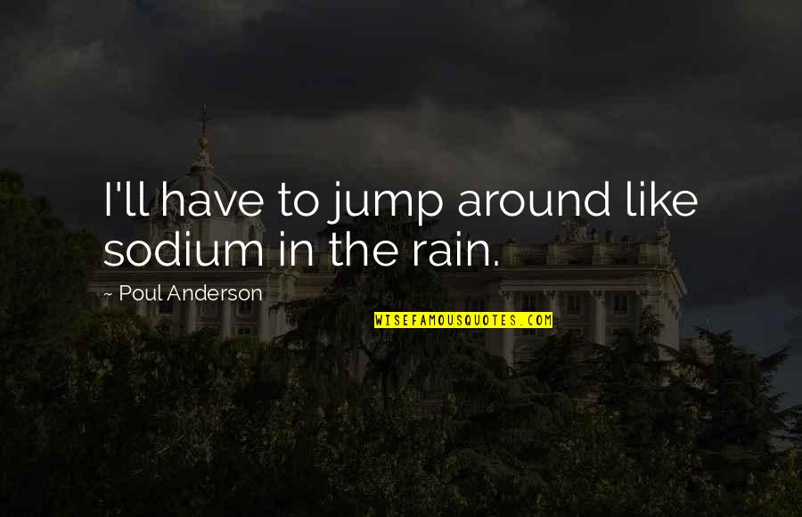 Sodium Quotes By Poul Anderson: I'll have to jump around like sodium in