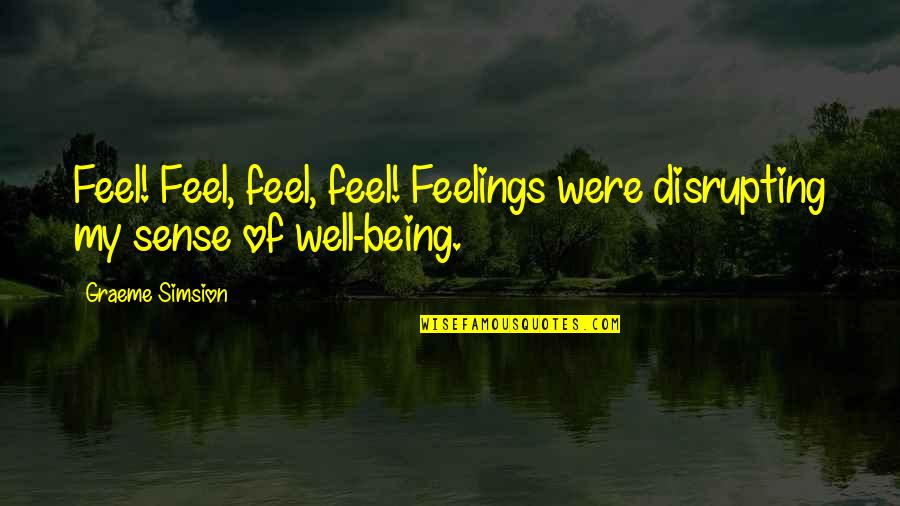 Sodom Band Quotes By Graeme Simsion: Feel! Feel, feel, feel! Feelings were disrupting my