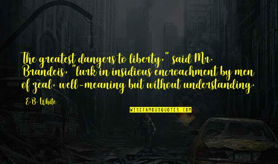 Sodom Gomorrah Quotes By E.B. White: The greatest dangers to liberty," said Mr. Brandeis, Sodom Gomorrah Quotes By E.B. White: The greatest dangers to liberty," said Mr. Brandeis,