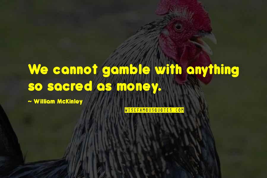 Sods Law Quotes By William McKinley: We cannot gamble with anything so sacred as