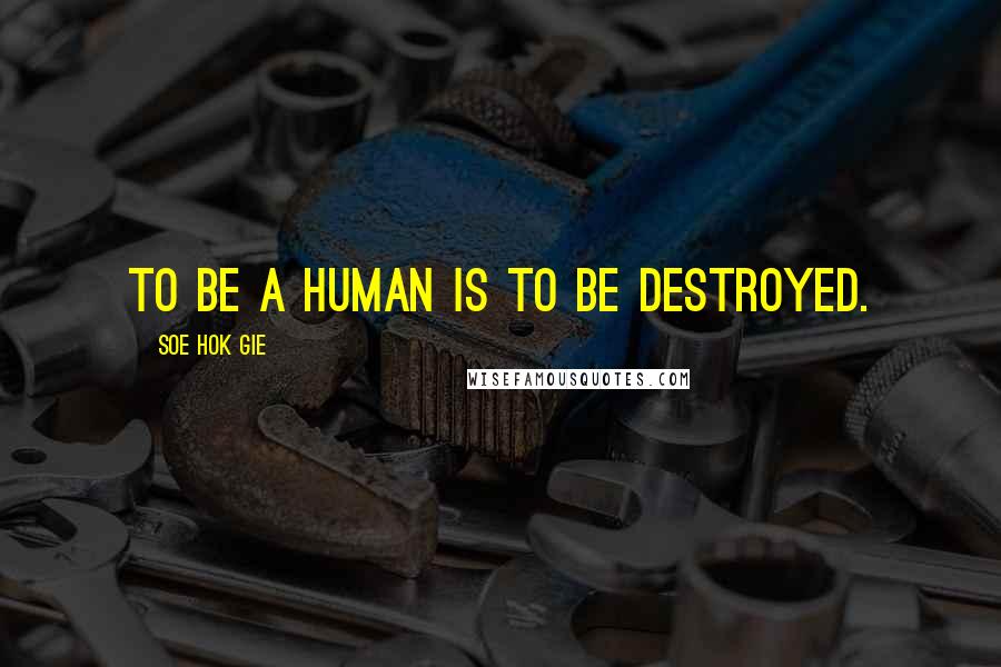 Soe Hok Gie quotes: To be a human is to be destroyed. Soe Hok Gie quotes: To be a human is to be destroyed.